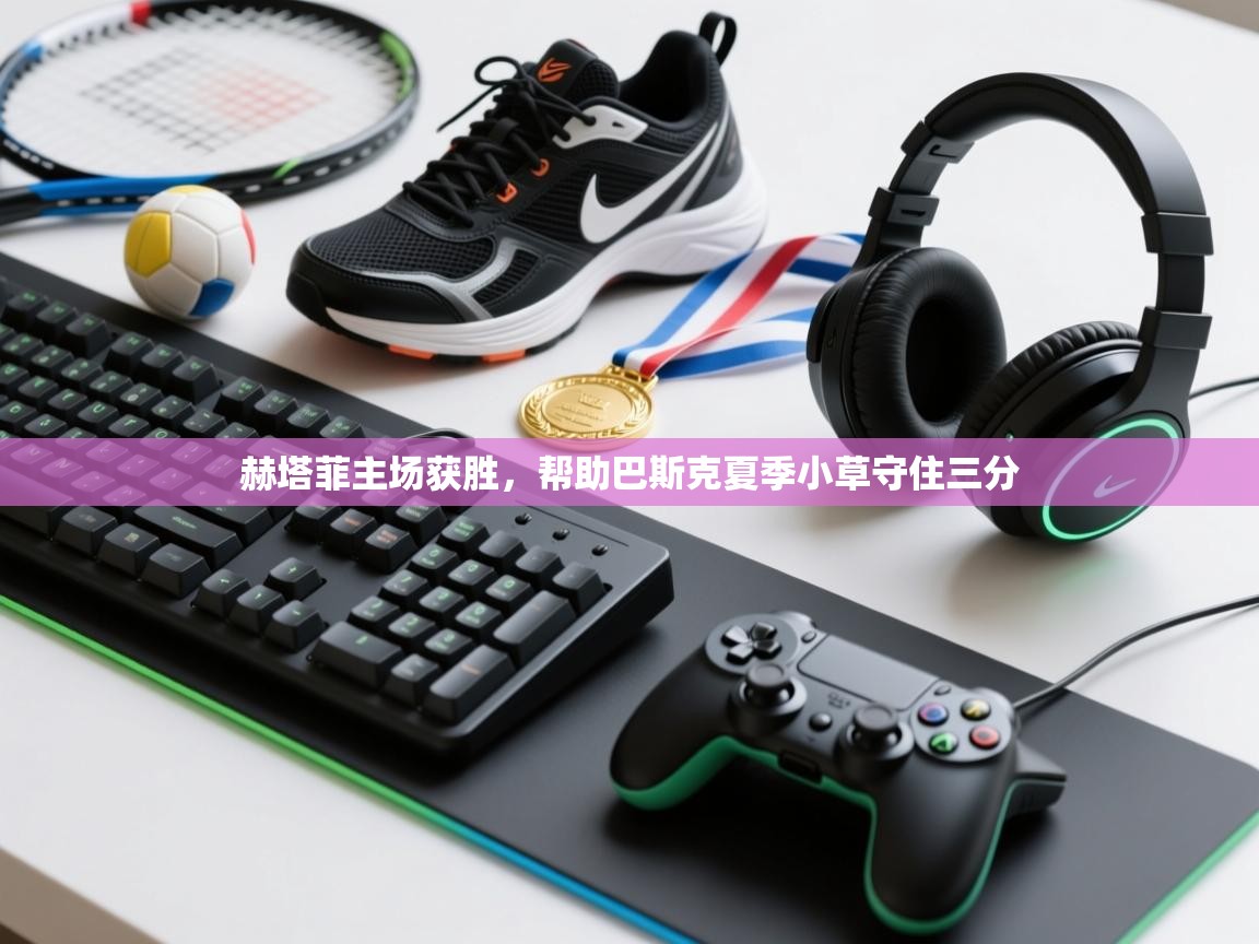 赫塔菲主场获胜,帮助巴斯克夏季小草守住三分 第2张