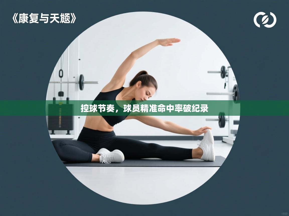 控球节奏,球员精准命中率破纪录 第2张