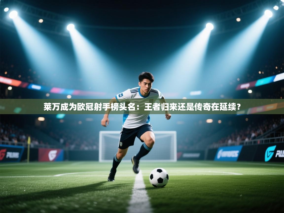 莱万成为欧冠射手榜头名：王者归来还是传奇在延续？  第2张